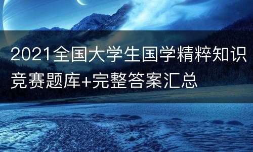 2021全国大学生国学精粹知识竞赛题库+完整答案汇总