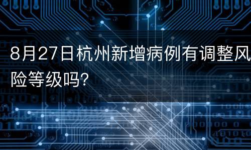 8月27日杭州新增病例有调整风险等级吗？