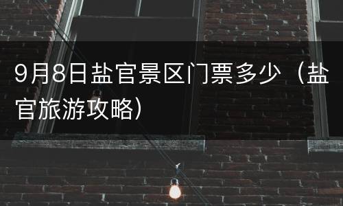 9月8日盐官景区门票多少（盐官旅游攻略）