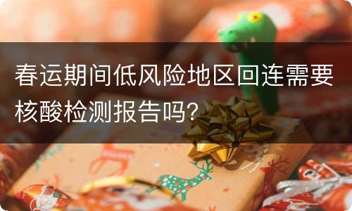 春运期间低风险地区回连需要核酸检测报告吗？