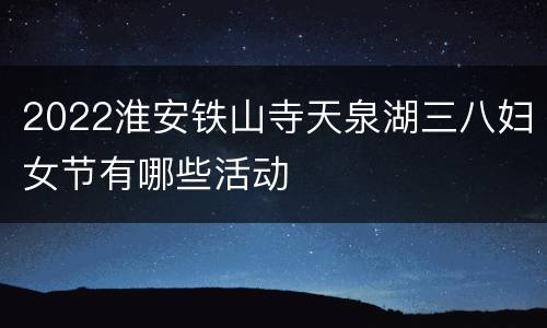 2022淮安铁山寺天泉湖三八妇女节有哪些活动