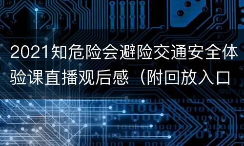 2021知危险会避险交通安全体验课直播观后感（附回放入口）