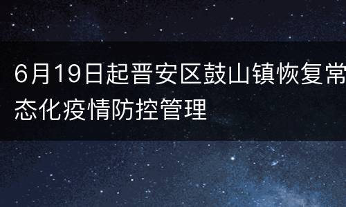 6月19日起晋安区鼓山镇恢复常态化疫情防控管理
