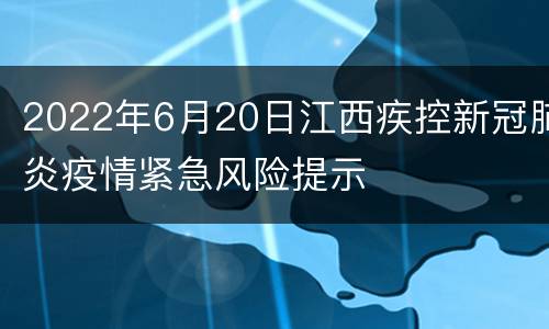 2022年6月20日江西疾控新冠肺炎疫情紧急风险提示