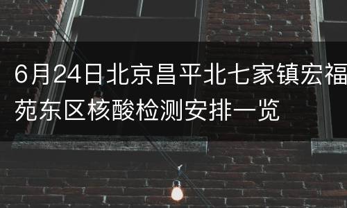 6月24日北京昌平北七家镇宏福苑东区核酸检测安排一览
