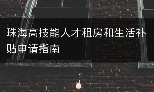 珠海高技能人才租房和生活补贴申请指南