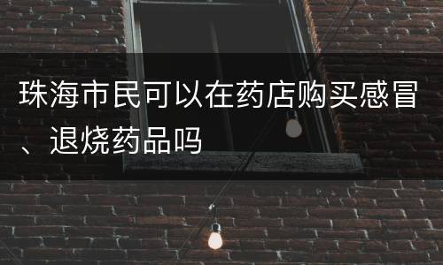 珠海市民可以在药店购买感冒、退烧药品吗