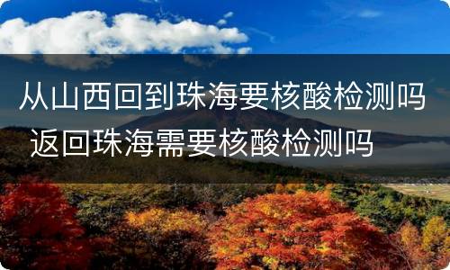 从山西回到珠海要核酸检测吗 返回珠海需要核酸检测吗
