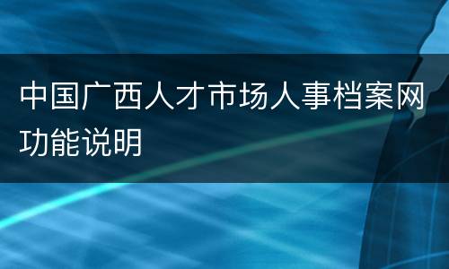 中国广西人才市场人事档案网功能说明