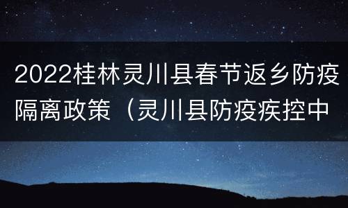2022桂林灵川县春节返乡防疫隔离政策（灵川县防疫疾控中心预约电话）