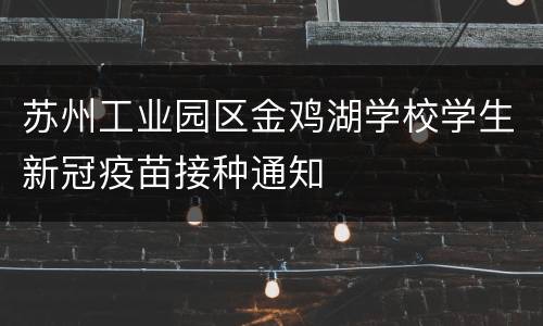 苏州工业园区金鸡湖学校学生新冠疫苗接种通知
