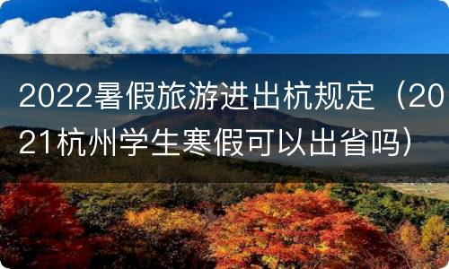 2022暑假旅游进出杭规定（2021杭州学生寒假可以出省吗）