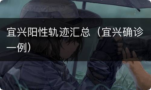 宜兴阳性轨迹汇总（宜兴确诊一例）