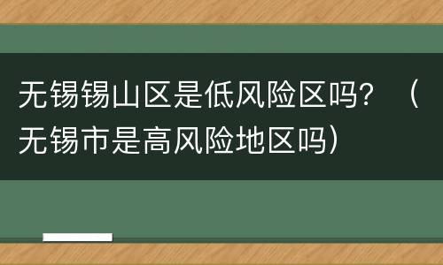 无锡锡山区是低风险区吗？（无锡市是高风险地区吗）