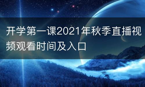 开学第一课2021年秋季直播视频观看时间及入口