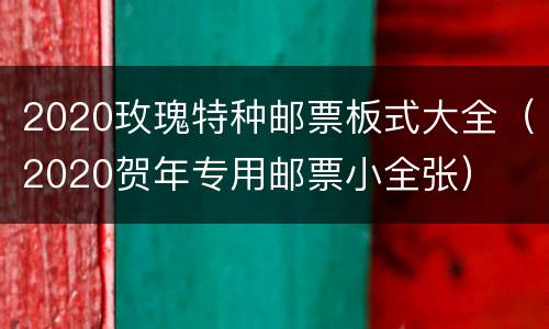 2020玫瑰特种邮票板式大全（2020贺年专用邮票小全张）