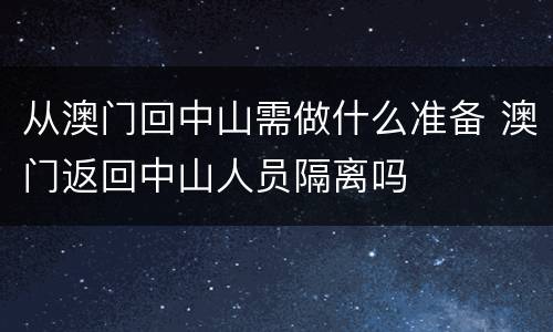 从澳门回中山需做什么准备 澳门返回中山人员隔离吗