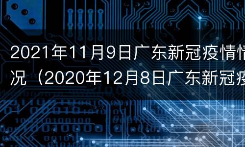 2021年11月9日广东新冠疫情情况（2020年12月8日广东新冠疫情）