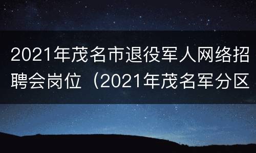 2021年茂名市退役军人网络招聘会岗位（2021年茂名军分区招聘司机）