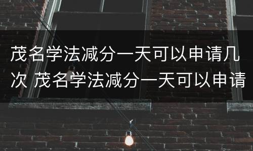 茂名学法减分一天可以申请几次 茂名学法减分一天可以申请几次考试