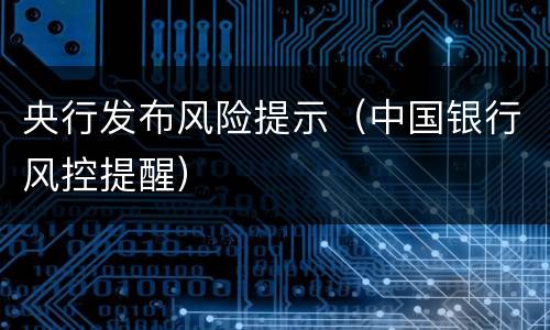 央行发布风险提示（中国银行风控提醒）