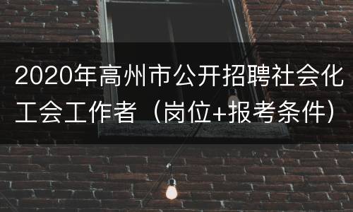 2020年高州市公开招聘社会化工会工作者（岗位+报考条件）