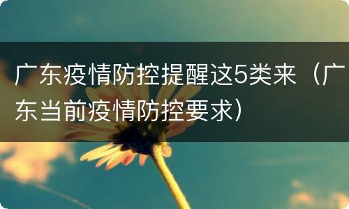 广东疫情防控提醒这5类来（广东当前疫情防控要求）