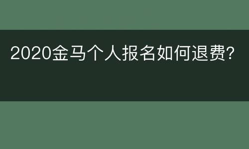 2020金马个人报名如何退费？
