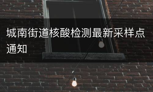 城南街道核酸检测最新采样点通知