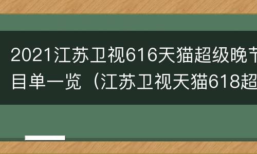 2021江苏卫视616天猫超级晚节目单一览（江苏卫视天猫618超级晚节目单）