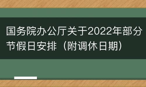国务院办公厅关于2022年部分节假日安排（附调休日期）