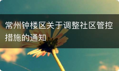 常州钟楼区关于调整社区管控措施的通知