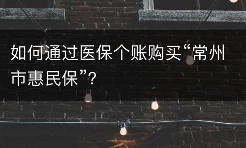 如何通过医保个账购买“常州市惠民保”？