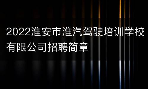 2022淮安市淮汽驾驶培训学校有限公司招聘简章