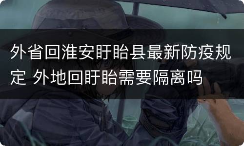 外省回淮安盱眙县最新防疫规定 外地回盱眙需要隔离吗