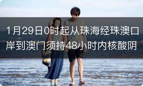 1月29日0时起从珠海经珠澳口岸到澳门须持48小时内核酸阴性证明