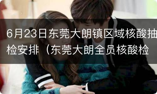 6月23日东莞大朗镇区域核酸抽检安排（东莞大朗全员核酸检测点）