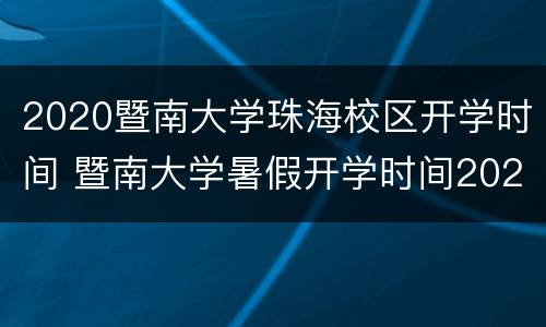 2020暨南大学珠海校区开学时间 暨南大学暑假开学时间2020
