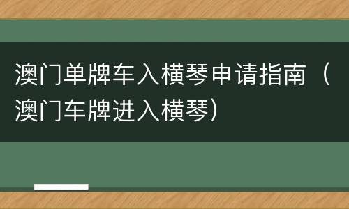 澳门单牌车入横琴申请指南（澳门车牌进入横琴）