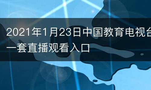 2021年1月23日中国教育电视台一套直播观看入口