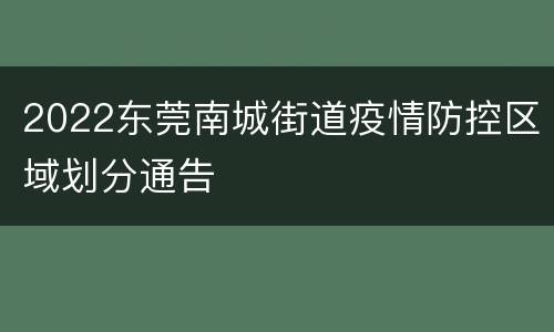 2022东莞南城街道疫情防控区域划分通告