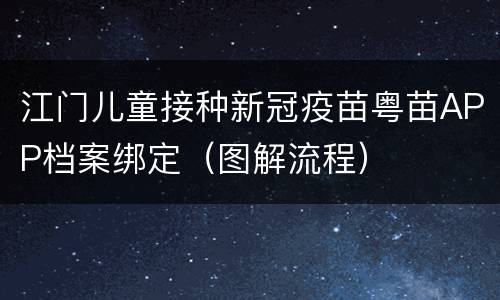 江门儿童接种新冠疫苗粤苗APP档案绑定（图解流程）