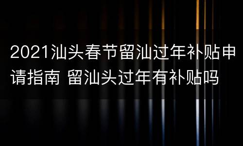 2021汕头春节留汕过年补贴申请指南 留汕头过年有补贴吗