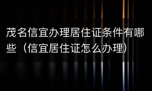 茂名信宜办理居住证条件有哪些（信宜居住证怎么办理）