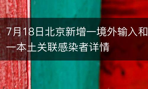 7月18日北京新增一境外输入和一本土关联感染者详情