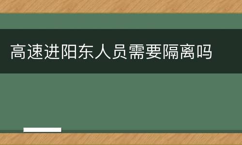 高速进阳东人员需要隔离吗
