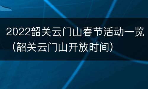 2022韶关云门山春节活动一览（韶关云门山开放时间）