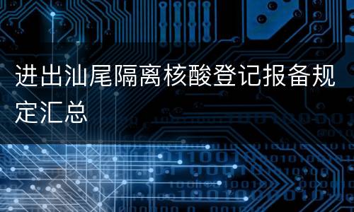 进出汕尾隔离核酸登记报备规定汇总