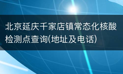北京延庆千家店镇常态化核酸检测点查询(地址及电话)