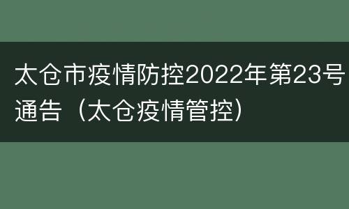 太仓市疫情防控2022年第23号通告（太仓疫情管控）